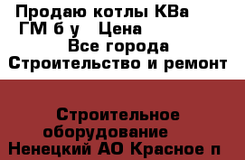 Продаю котлы КВа 1.74 ГМ б/у › Цена ­ 350 000 - Все города Строительство и ремонт » Строительное оборудование   . Ненецкий АО,Красное п.